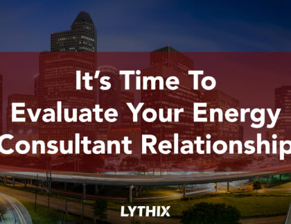 It's Time To Evaluate Your Energy Consultant Relationship - Lythix LLC